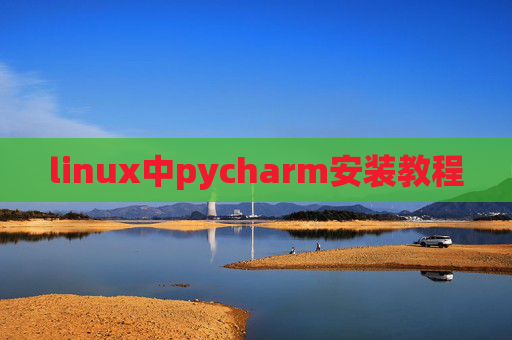 linux中pycharm安装教程 linux中pycharm安装教程